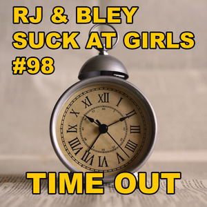 Time Out: RJ & Bley Suck at Girls ep 98