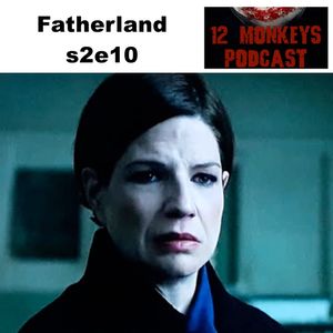 Fatherland s2e10 - 12 Monkeys Podcast