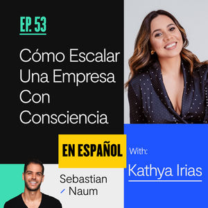 [ES] Cómo Escalar Una Empresa Con Consciencia, Con Fundadora Kathya Irias