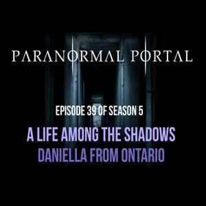 S5EP39 - A Life Among the Shadows - Daniella from Ontario