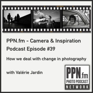 Camera and Inspiration #39 | PPN | How we deal with change in photography with Valérie Jardin