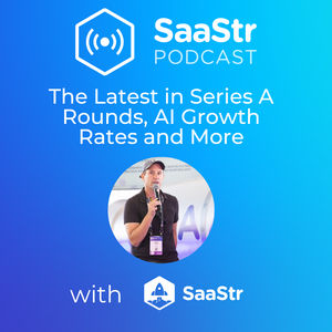 SaaStr 734: The Latest in Series A Rounds, AI Growth Rates and More with SaaStr CEO and Founder Jason Lemkin