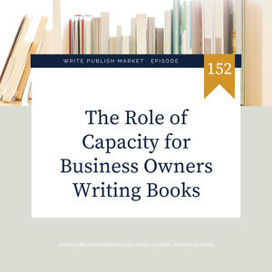 Episode 152: The Role of Capacity for Business Owners Writing Books