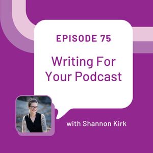 Writing For Your Podcast with Shannon Kirk - EP 75