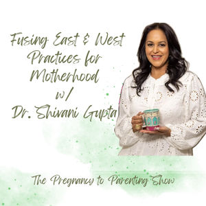 EP 312: Fusing East & West  Practices for Motherhood w/ Dr. Shivani Gupta