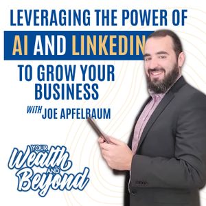 Leveraging the Power of AI and LinkedIn to Grow Your Business with Joe Apfelbaum