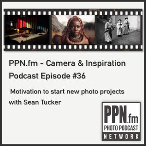 Camera and Inspiration #36 | PPN | Motivation to start new photo projects with Sean Tucker