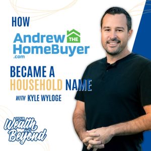 How Andrew The Home Buyer Became a Household Name with Kyle Wyloge