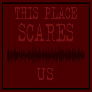 This Place Scares Us - A Podcast