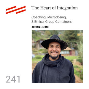 Adrian Lozano - The Heart of Integration: Coaching, Microdosing, & Ethical Group Containers