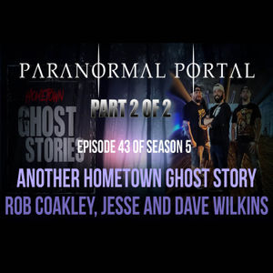 S5EP43 - PART 2 - Another Hometown Ghost Story - Rob Coakley, Jesse and Dave Wilkins