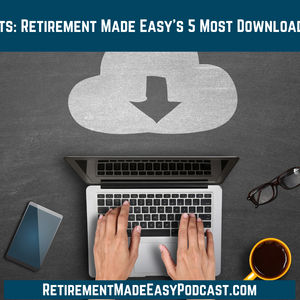 Greatest Hits: Retirement Made Easy’s 5 Most Downloaded Episodes, Ep #162