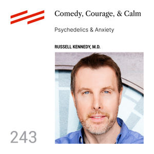 Russell Kennedy, M.D. - Comedy, Courage, & Calm: Psychedelics & Anxiety