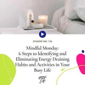 136. 6 Steps to Identifying and Eliminating Energy Draining Habits and Activities in Your Busy Life [Mindful Monday]