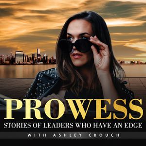 Prowess: Stories Of Leaders Who Have An Edge with Ashley Crouch