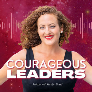 Courageous Leaders Podcast with Karolyn Zinetti