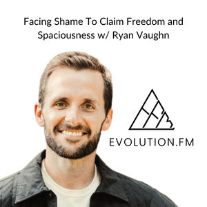 Facing Shame To Claim Freedom and Spaciousness With Ryan Vaughn