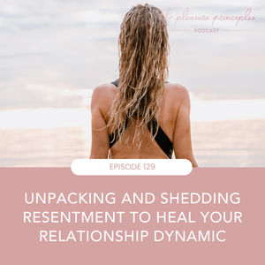 #129 - Unpacking And Shedding Resentment To Heal Your Relationship Dynamic