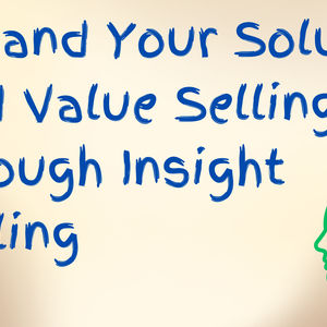 Expand Your Solution and Value Selling through Insight Selling