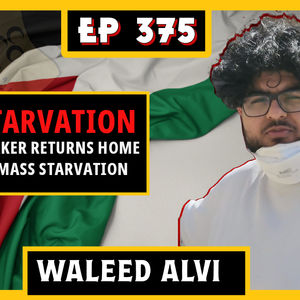 EP 375: GAZA AID WORKER RETURNS HOME AND REPORTS MASS STARVATION