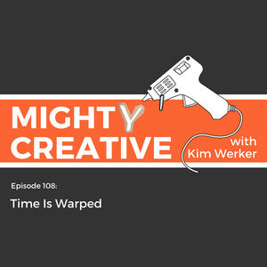 Mighty Creative Podcast Episode 108: Time Is Warped
