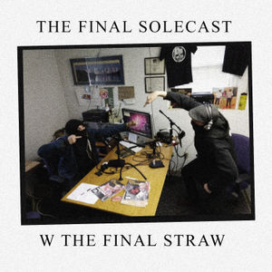 The Final Solecast w/ The Final Straw