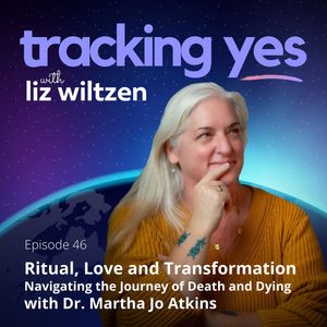Ritual, Love and Transformation: Navigating the Journey of Death and Dying with Dr. Martha Jo Atkins