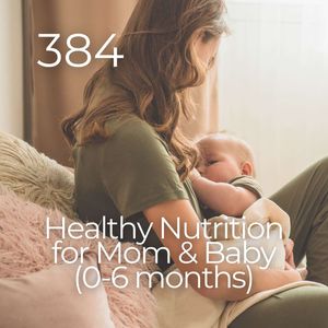 #384 - Healthy Nutrition for Mom & Baby (0-6 months)