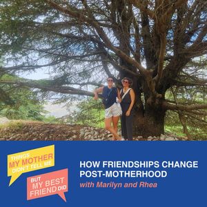 How Friendships Change Post-Motherhood (w/ Marilyn and Rhea)