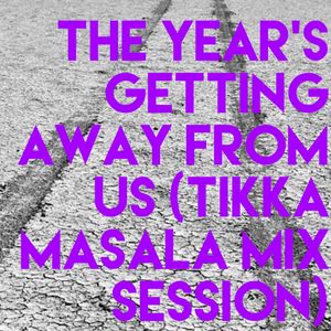 The Year's Getting Away From Us (tikka masala mix session)
