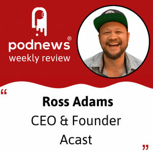 Ross Adams from Acast; Pete Birsinger from Podscribe; and the last word in podcasting news