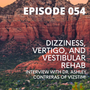 054 - Dizziness, Vertigo, and Vestibular Rehab - Interview with Dr. Ashley Contreras of VizStim