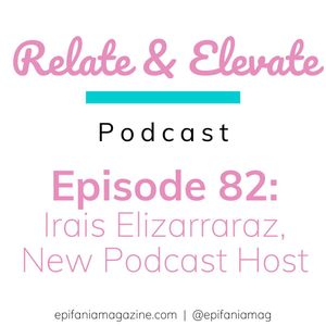 S7E9 - Relate & Elevate 82: Irais Elizarraraz, New Podcast Host