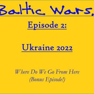 S3:E2 – Baltic Wars: Ukraine 2022 - Where Do We Go From Here (Special Episode)
