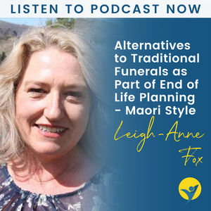 Dying Your Way - Interview With Leigh-Anne Fox - Alternatives to Traditional Funerals as Part of End of Life Planning - Maori Style
