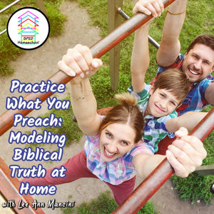 Practice What You Preach: Modeling Biblical Truth at Home