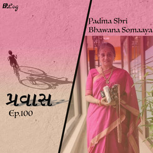 Ep.100 Pravaas ft Padma Shri Bhawana Somaaya
