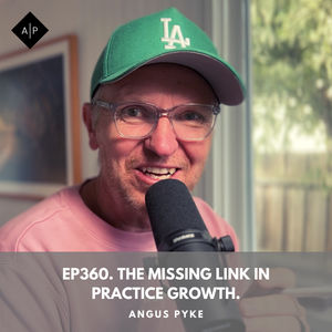 Ep360. The Missing Link In Practice Growth. Angus Pyke