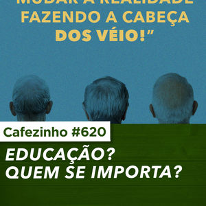 Cafezinho 620 - Educação, quem se importa?